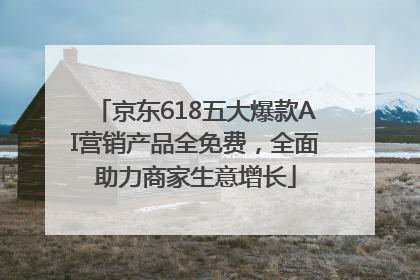 京东618五大爆款AI营销产品全免费，全面助力商家生意增长