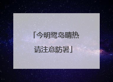 今明鹭岛晴热 请注意防暑