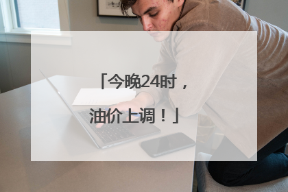 今晚24时，油价上调！