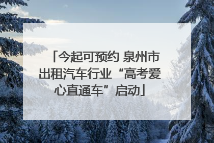 今起可预约 泉州市出租汽车行业“高考爱心直通车”启动