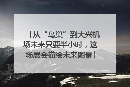 从“鸟巢”到大兴机场未来只要半小时，这场展会描绘未来图景