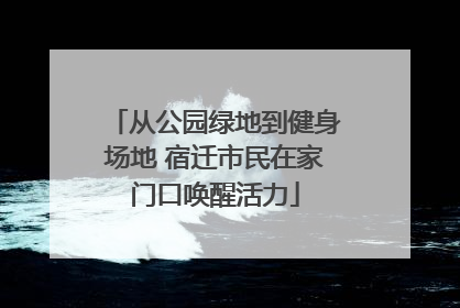 从公园绿地到健身场地 宿迁市民在家门口唤醒活力