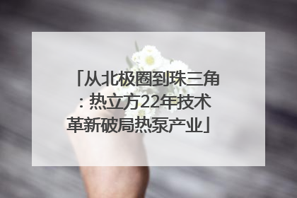 从北极圈到珠三角：热立方22年技术革新破局热泵产业