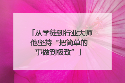 从学徒到行业大师 他坚持“把简单的事做到极致”