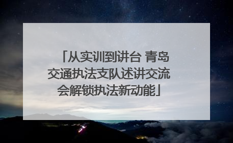 从实训到讲台 青岛交通执法支队述讲交流会解锁执法新动能