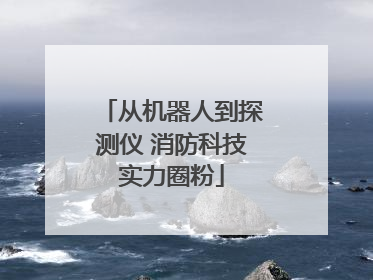 从机器人到探测仪 消防科技实力圈粉