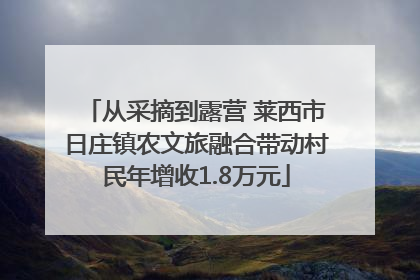 从采摘到露营 莱西市日庄镇农文旅融合带动村民年增收1.8万元
