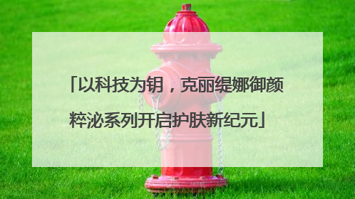 以科技为钥，克丽缇娜御颜粹泌系列开启护肤新纪元