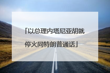 以总理内塔尼亚胡就停火同特朗普通话