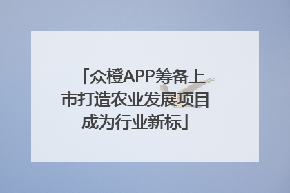 众橙APP筹备上市打造农业发展项目成为行业新标