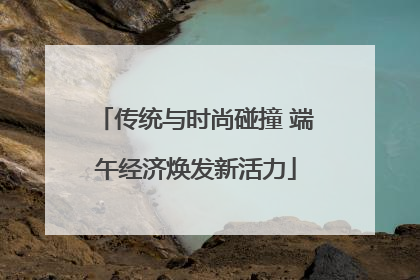 传统与时尚碰撞 端午经济焕发新活力