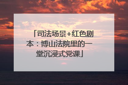 司法场景+红色剧本：博山法院里的一堂沉浸式党课