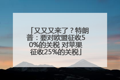 又又又来了？特朗普：要对欧盟征收50%的关税 对苹果征收25%的关税