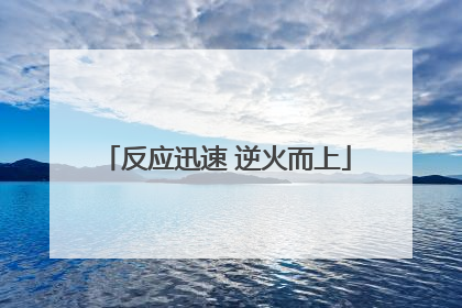 反应迅速 逆火而上