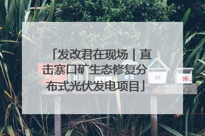 发改君在现场｜直击寨口矿生态修复分布式光伏发电项目