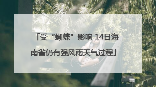 受“蝴蝶”影响 14日海南省仍有强风雨天气过程