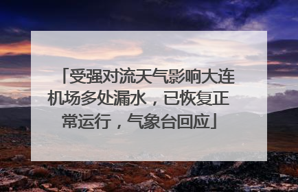 受强对流天气影响大连机场多处漏水，已恢复正常运行，气象台回应