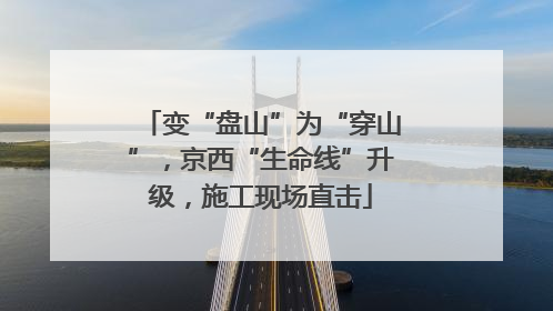 变“盘山”为“穿山”，京西“生命线”升级，施工现场直击