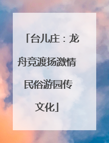 台儿庄：龙舟竞渡扬激情 民俗游园传文化