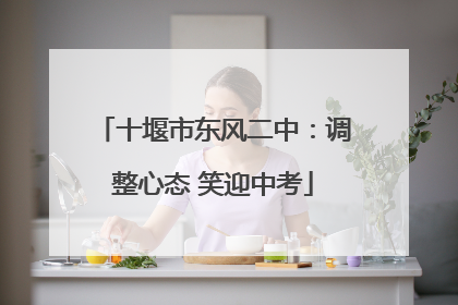 十堰市东风二中：调整心态 笑迎中考