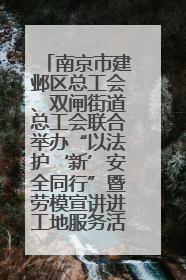 南京市建邺区总工会、双闸街道总工会联合举办“以法护‘新’安全同行”暨劳模宣讲进工地服务活动
