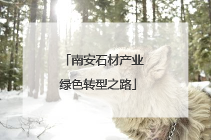 南安石材产业绿色转型之路