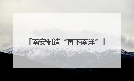 南安制造“再下南洋”