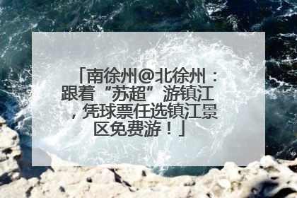 南徐州@北徐州：跟着“苏超”游镇江，凭球票任选镇江景区免费游！