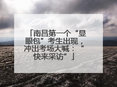 南昌第一个“显眼包”考生出现，冲出考场大喊：“快来采访”