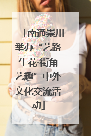 南通崇川举办“艺路生花·街角艺趣”中外文化交流活动