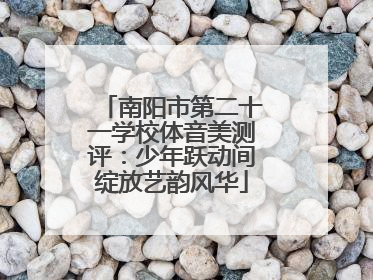 南阳市第二十一学校体音美测评：少年跃动间绽放艺韵风华