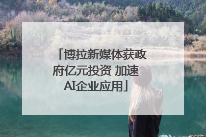 博拉新媒体获政府亿元投资 加速AI企业应用