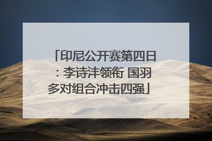 印尼公开赛第四日：李诗沣领衔 国羽多对组合冲击四强