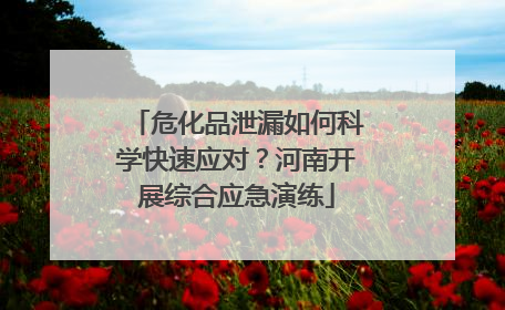 危化品泄漏如何科学快速应对？河南开展综合应急演练