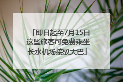 即日起至7月15日 这些旅客可免费乘坐长水机场接驳大巴
