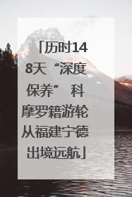 历时148天“深度保养” 科摩罗籍游轮从福建宁德出境远航