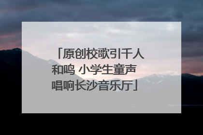 原创校歌引千人和鸣 小学生童声唱响长沙音乐厅