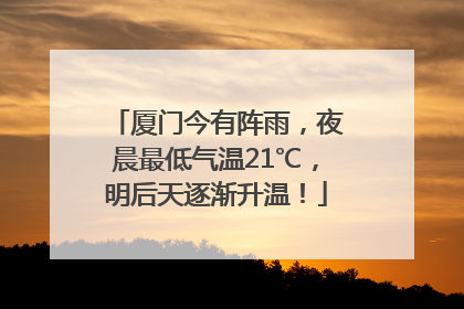 厦门今有阵雨，夜晨最低气温21℃，明后天逐渐升温！