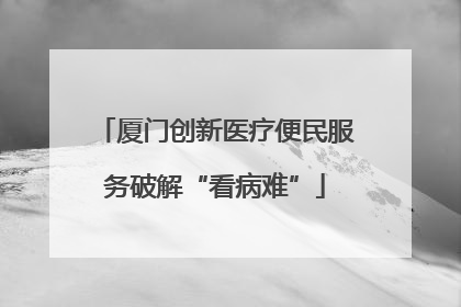厦门创新医疗便民服务破解“看病难”