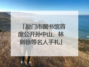 厦门市图书馆首度公开孙中山、林则徐等名人手札