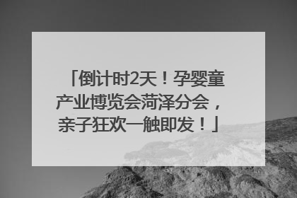 倒计时2天！孕婴童产业博览会菏泽分会，亲子狂欢一触即发！