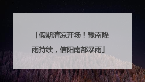 假期清凉开场！豫南降雨持续，信阳南部暴雨