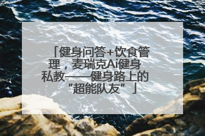 健身问答+饮食管理，麦瑞克Ai健身私教——健身路上的“超能队友”