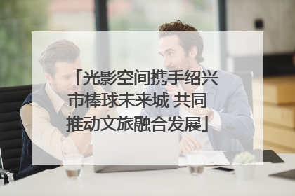 光影空间携手绍兴市棒球未来城 共同推动文旅融合发展