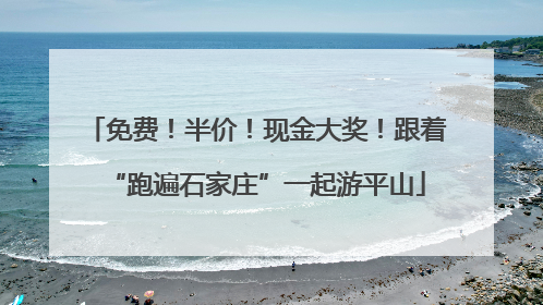 免费！半价！现金大奖！跟着“跑遍石家庄”一起游平山