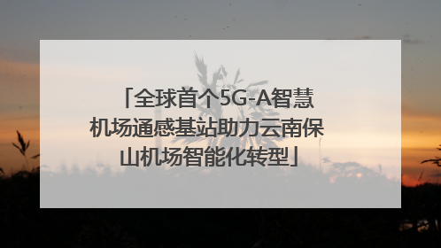 全球首个5G-A智慧机场通感基站助力云南保山机场智能化转型