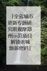 全省城市更新专题研究班观摩郑州示范项目 解锁老城焕新密码