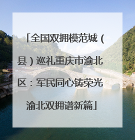 全国双拥模范城（县）巡礼重庆市渝北区：军民同心铸荣光 渝北双拥谱新篇