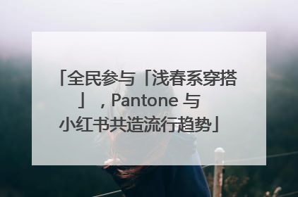 全民参与「浅春系穿搭」，Pantone 与小红书共造流行趋势