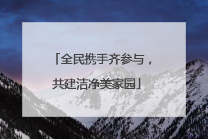 全民携手齐参与，共建洁净美家园